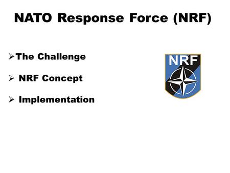NATO Response Force (NRF)  The Challenge  NRF Concept  Implementation.