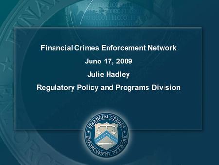 Financial Crimes Enforcement Network June 17, 2009 Julie Hadley Regulatory Policy and Programs Division.