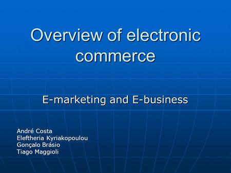 Overview of electronic commerce E-marketing and E-business André Costa Eleftheria Kyriakopoulou Gonçalo Brásio Tiago Maggioli.