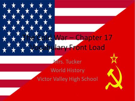 The Cold War – Chapter 17 Vocabulary Front Load Mrs. Tucker World History Victor Valley High School.