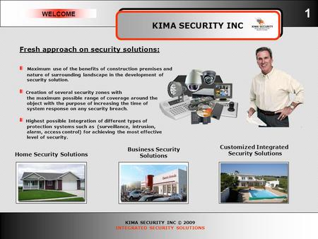 KIMA SECURITY INC © 2009 INTEGRATED SECURITY SOLUTIONS WELCOME KIMA SECURITY INC 1 Fresh approach on security solutions: Maximum use of the benefits of.