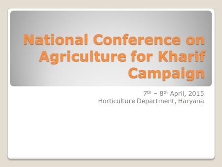 National Conference on Agriculture for Kharif Campaign 7 th – 8 th April, 2015 Horticulture Department, Haryana.