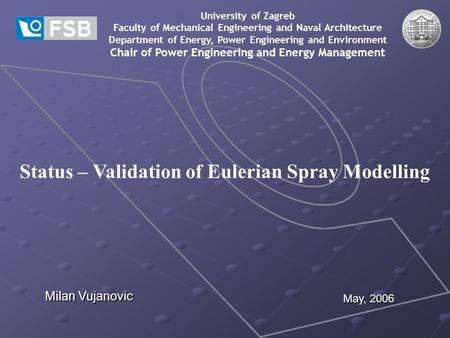 Status – Validation of Eulerian Spray Modelling University of Zagreb Faculty of Mechanical Engineering and Naval Architecture Department of Energy, Power.