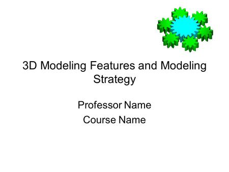 3D Modeling Features and Modeling Strategy Professor Name Course Name.