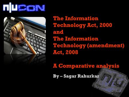 The Information Technology Act, 2000 and The Information Technology (amendment) Act, 2008 A Comparative analysis By – Sagar Rahurkar.