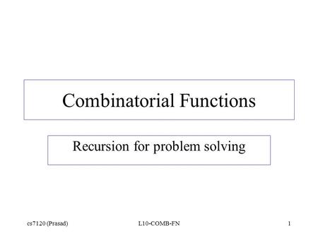 Cs7120 (Prasad)L10-COMB-FN1 Combinatorial Functions Recursion for problem solving.