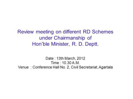 Review meeting on different RD Schemes under Chairmanship of Hon’ble Minister, R. D. Deptt. Date : 13th March, 2012 Time : 10.30 A.M. Venue : Conference.