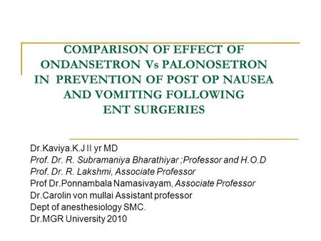 COMPARISON OF EFFECT OF ONDANSETRON Vs PALONOSETRON IN PREVENTION OF POST OP NAUSEA AND VOMITING FOLLOWING ENT SURGERIES Dr.Kaviya.K.J II yr MD Prof.