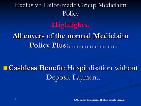 1 K.M. Dastur Reinsurance Brokers Private Limited Exclusive Tailor-made Group Mediclaim Policy Highlights. All covers of the normal Mediclaim Policy Plus:……………….