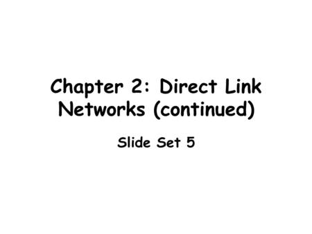 Chapter 2: Direct Link Networks (continued) Slide Set 5.
