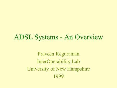 ADSL Systems - An Overview Praveen Reguraman InterOperability Lab University of New Hampshire 1999.