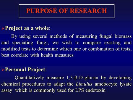 PURPOSE OF RESEARCH  Project as a whole: By using several methods of measuring fungal biomass and speciating fungi, we wish to compare existing and modified.