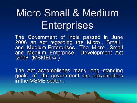 Micro Small & Medium Enterprises The Government of India passed in June 2006 an act regarding the Micro, Small, and Medium Enterprises. The Micro, Small.
