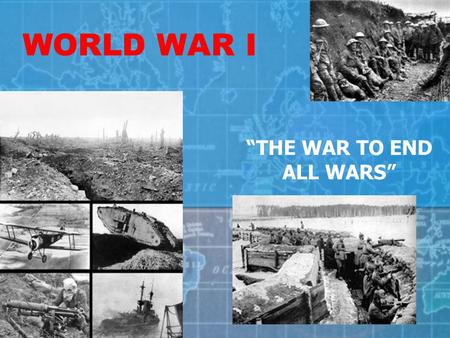 WORLD WAR I “THE WAR TO END ALL WARS” Statistics World War One included: 3 Continents 31 Countries 65 Million Soldiers 37 Million Casualties 91,198 Deaths.