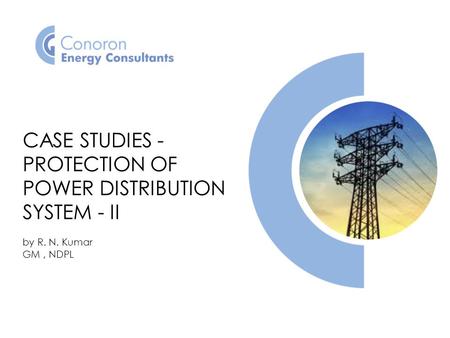 CASE STUDIES - PROTECTION OF POWER DISTRIBUTION SYSTEM - II by R. N. Kumar GM, NDPL.