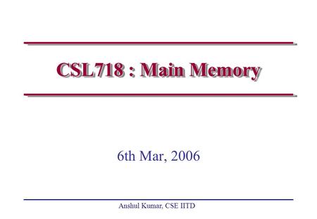 Anshul Kumar, CSE IITD CSL718 : Main Memory 6th Mar, 2006.
