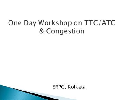 ERPC, Kolkata.  Definition and Concepts  Standards and regulation for TTC calculation  Calculation of TTC  Challenges in calculation of TTC  Way.