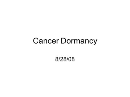 Cancer Dormancy 8/28/08. Does Tumor dormancy Exist? 20-45% of breast cancer and prostate cancer will relapse years or decades later after initial tumor.