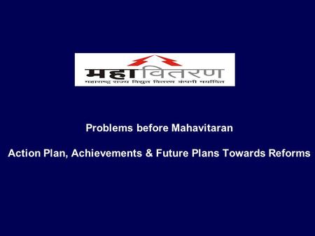 MAHAVITARAN - Problems Faced, Action Plan, Achievements and Future Plan Towards Reform 13/04/2017 Problems before Mahavitaran Action Plan, Achievements.