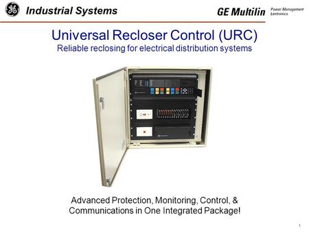 1 Industrial Systems Advanced Protection, Monitoring, Control, & Communications in One Integrated Package! Universal Recloser Control (URC) Reliable reclosing.