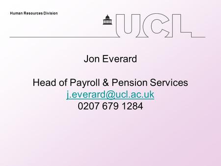 Human Resources Division Jon Everard Head of Payroll & Pension Services 0207 679 1284
