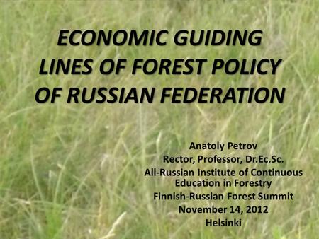 ECONOMIC GUIDING LINES OF FOREST POLICY OF RUSSIAN FEDERATION Anatoly Petrov Rector, Professor, Dr.Ec.Sc. All-Russian Institute of Continuous Education.