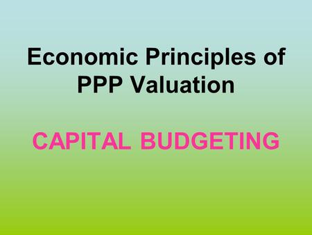 Economic Principles of PPP Valuation CAPITAL BUDGETING.