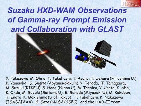 Suzaku HXD-WAM Observations of Gamma-ray Prompt Emission and Collaboration with GLAST Y. Fukazawa, M. Ohno, T. Takahashi, T. Asano, T. Uehara (Hiroshima.