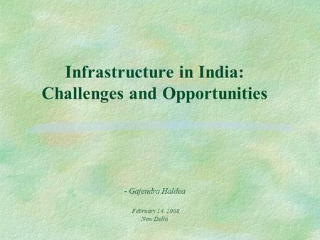 Infrastructure in India: Challenges and Opportunities - Gajendra Haldea February 14, 2008 New Delhi.