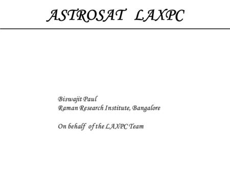 ASTROSAT LAXPC Biswajit Paul Raman Research Institute, Bangalore On behalf of the LAXPC Team.