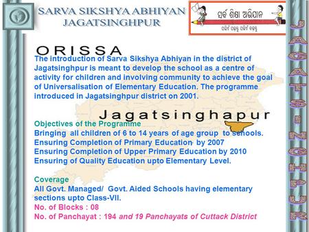 The introduction of Sarva Sikshya Abhiyan in the district of Jagatsinghpur is meant to develop the school as a centre of activity for children and involving.
