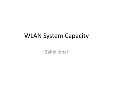 WLAN System Capacity Zahid Iqbal. WLAN Technologiess IEEE802.11a IEEE802.11b IEEE802.11g.