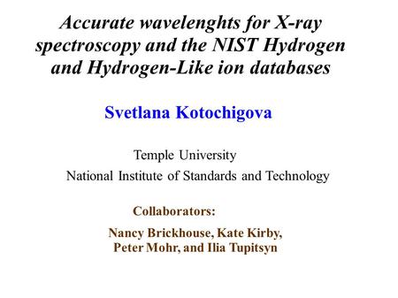 Accurate wavelenghts for X-ray spectroscopy and the NIST Hydrogen and Hydrogen-Like ion databases Svetlana Kotochigova Nancy Brickhouse, Kate Kirby, Peter.