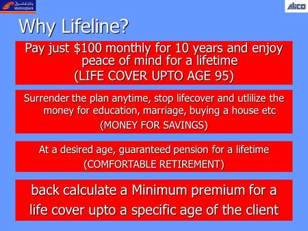 Why Lifeline? Surrender the plan anytime, stop lifecover and utlilize the money for education, marriage, buying a house etc (MONEY FOR SAVINGS) At a desired.
