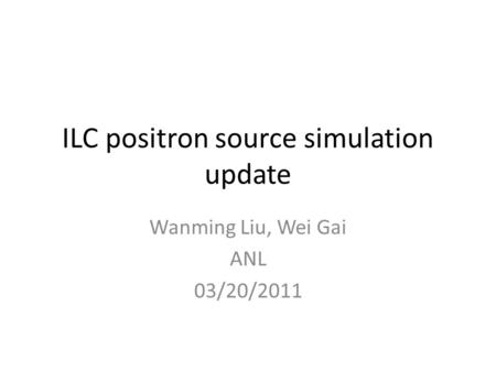 ILC positron source simulation update Wanming Liu, Wei Gai ANL 03/20/2011.