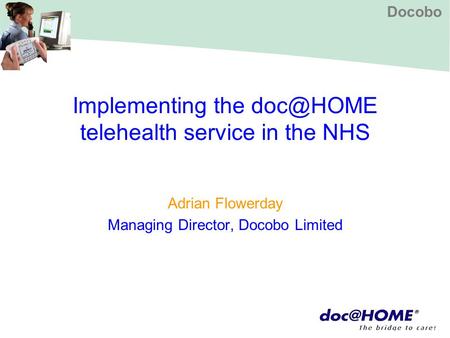 Docobo Implementing the telehealth service in the NHS Adrian Flowerday Managing Director, Docobo Limited.