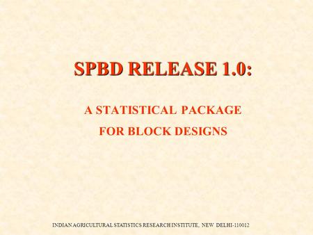 INDIAN AGRICULTURAL STATISTICS RESEARCH INSTITUTE, NEW DELHI-110012 SPBD RELEASE 1.0: SPBD RELEASE 1.0: A STATISTICAL PACKAGE FOR BLOCK DESIGNS.