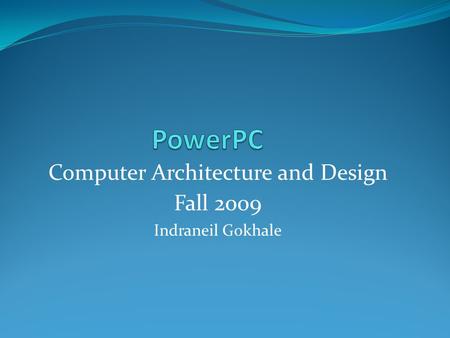 Computer Architecture and Design Fall 2009 Indraneil Gokhale.