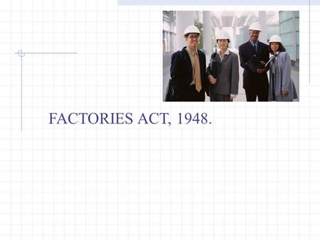 FACTORIES ACT, 1948.. INTRODUCTION In India the first Factories Act was passed in 1881. This Act was basically designed to protect children and to provide.