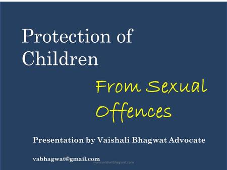 Protection of Children From Sexual Offences Presentation by Vaishali Bhagwat Advocate