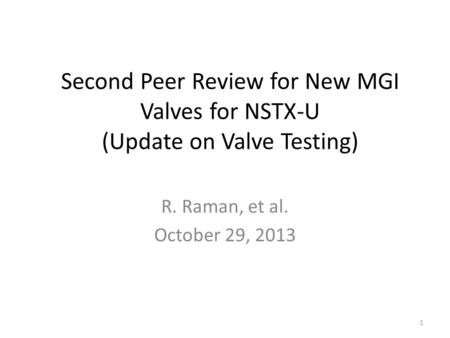 Second Peer Review for New MGI Valves for NSTX-U (Update on Valve Testing) R. Raman, et al. October 29, 2013 1.