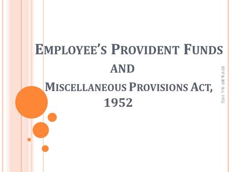 E MPLOYEE ’ S P ROVIDENT F UNDS AND M ISCELLANEOUS P ROVISIONS A CT, 1952 EPF & MP Act, 1952.