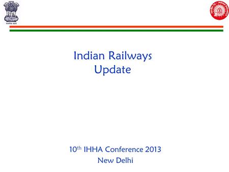 Indian Railways Update 10 th IHHA Conference 2013 New Delhi.