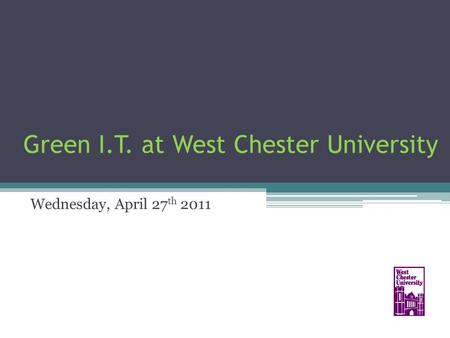 Green I.T. at West Chester University Wednesday, April 27 th 2011.