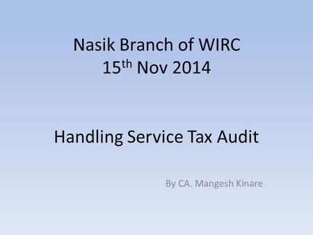Nasik Branch of WIRC 15 th Nov 2014 Handling Service Tax Audit By CA. Mangesh Kinare.