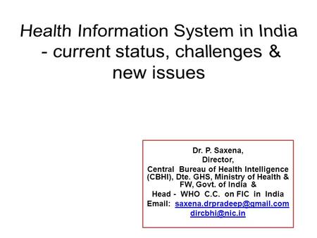 Dr. P. Saxena, Director, Central Bureau of Health Intelligence (CBHI), Dte. GHS, Ministry of Health & FW, Govt. of India & Head - WHO C.C. on FIC in India.