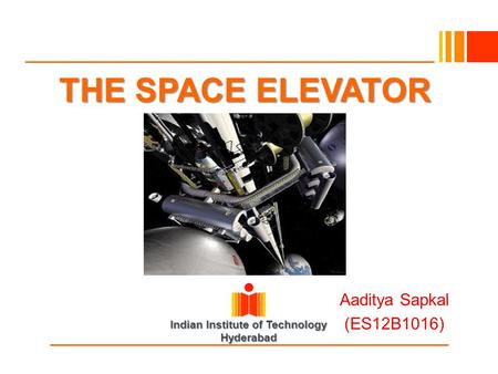 Indian Institute of Technology Hyderabad THE SPACE ELEVATOR Aaditya Sapkal (ES12B1016)