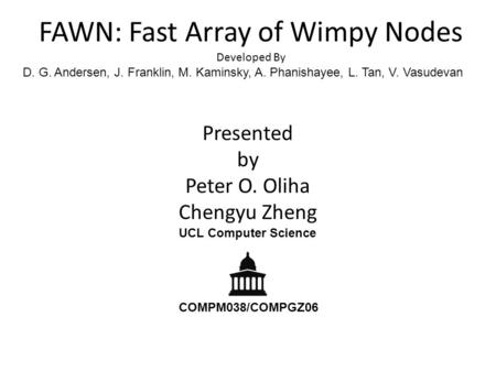 FAWN: Fast Array of Wimpy Nodes Developed By D. G. Andersen, J. Franklin, M. Kaminsky, A. Phanishayee, L. Tan, V. Vasudevan Presented by Peter O. Oliha.
