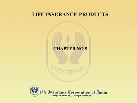 LIFE INSURANCE PRODUCTS CHAPTER NO 5 UNIQUENESS OF LIFE INSURANCE PRODUCTS LIFE INSURANCE PRODUCT / POLICY IS INTANGIBLE. IT CANNOT BE VIEWED OR DISPLAYED.
