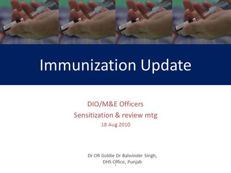 Immunization Update DIO/M&E Officers Sensitization & review mtg 18 Aug 2010 1 Dr OR Goldie Dr Balwinder Singh, DHS Office, Punjab.